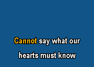 Cannot say what our

hearts must know