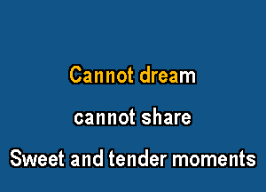 Cannot dream

cannot share

Sweet and tender moments