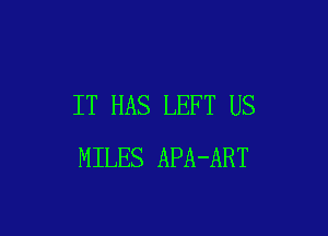 IT HAS LEFT US

MILES APA-ART