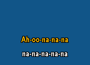 Ah-oo-na-na-na

na-na-na-na-na