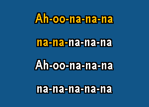 Ah-oo-na-na-na

na-na-na-na-na

Ah-oo-na-na-na

na-na-na-na-na