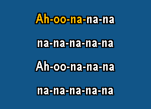 Ah-oo-na-na-na

na-na-na-na-na

Ah-oo-na-na-na

na-na-na-na-na