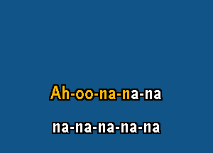 Ah-oo-na-na-na

na-na-na-na-na