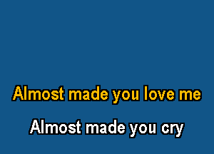 Almost made you love me

Almost made you cry