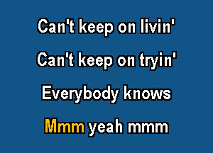 Can't keep on livin'

Can't keep on tryin'

Everybody knows

Mmm yeah mmm