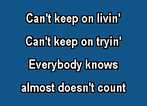 Can't keep on Iivin'

Can't keep on tryin'

Everybody knows

almost doesn't count