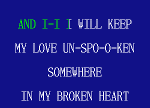 AND I-I I WILL KEEP
MY LOVE UN-SPO-O-KEN
SOMEWHERE
IN MY BROKEN HEART