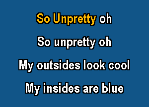 So Unpretty oh

So unpretty oh
My outsides look cool

My insides are blue