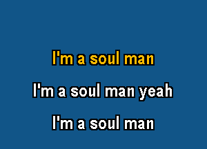 I'm a soul man

I'm a soul man yeah

I'm a soul man