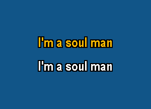I'm a soul man

I'm a soul man