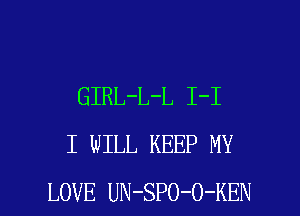 GIRL-L-L 1-1
I WILL KEEP MY

LOVE UN-SPO-O-KEN l