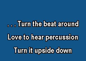 ...Turn the beat around

Love to hear percussion

Turn it upside down