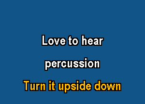 Love to hear

percussion

Turn it upside down