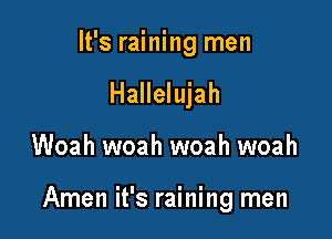 It's raining men
Hallelujah

Woah woah woah woah

Amen it's raining men