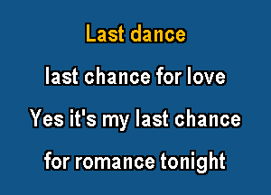 Last dance
last chance for love

Yes it's my last chance

for romance tonight