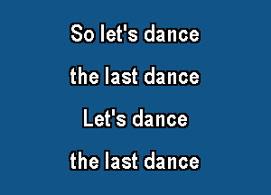 So let's dance
the last dance

Let's dance

the last dance