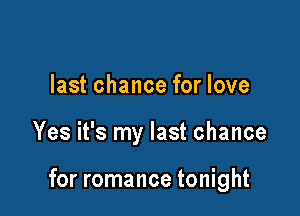 last chance for love

Yes it's my last chance

for romance tonight