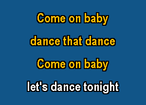 Come on baby
dance that dance

Come on baby

let's dance tonight
