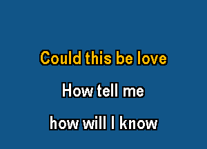 Could this be love

How tell me

how will I know