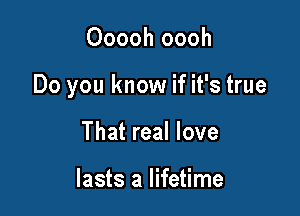 Ooooh oooh

Do you know if it's true

That real love

lasts a lifetime