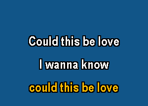 Could this be love

lwanna know

could this be love