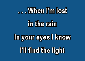 ...When I'm lost

in the rain

In your eyes I know

I'll find the light