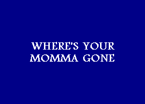 WHERE'S YOUR

MOMMA GONE