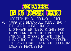 EOMEWHERE
MEI BROKEN m

WRITTEN BY 8. DEQNXR. LEIGH
(C) 1989 EMI BLQCKNOOD MUSIC INC.E
EMI QPRIL MUSIC INC.E
LION-HEQRTED MUSIC RIGHTS FOR
LION-HEQRTED MUSIC CONTROLLED

9ND QDMINISTERED BY EMI QPRIL
MUSIC INC. QLL RIGHTS RESERUEDE
INTERNQTIONQL COPYRIGHT SECUREDX
USED BY PERMISSION