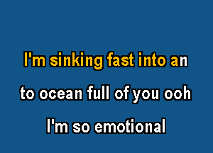 I'm sinking fast into an

to ocean full of you ooh

I'm so emotional