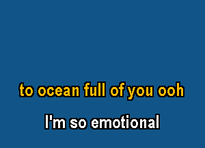 to ocean full of you ooh

I'm so emotional