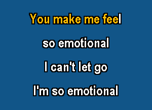 You make me feel

so emotional

I can't let go

I'm so emotional