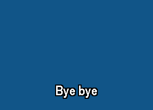 Bye bye