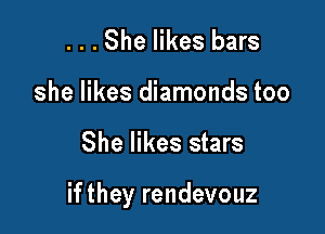 ...She likes bars
she likes diamonds too

She likes stars

if they rendevouz
