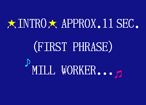 XINTROX APPROX. 11 SEC.
(FIRST PHRASE)
PMILL WORKER...