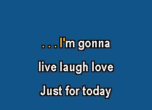 ...l'm gonna

live laugh love

Just for today