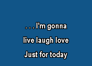 ...l'm gonna

live laugh love

Just for today
