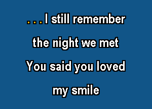 . . . I still remember

the night we met

You said you loved

my smile