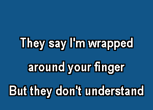 They say I'm wrapped

around your finger

But they don't understand