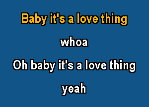 Baby it's a love thing

whoa

Oh baby it's a love thing

yeah