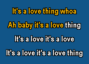 It's a love thing whoa
Ah baby it's a love thing

It's a love it's a love

It's a love it's a love thing