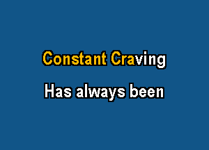 Constant Craving

Has always been