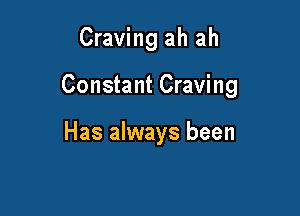 Craving ah ah

Constant Craving

Has always been