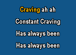 Craving ah ah
Constant Craving

Has always been

Has always been