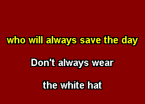 who will always save the day

Don't always wear

the white hat