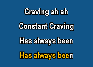 Craving ah ah
Constant Craving

Has always been

Has always been