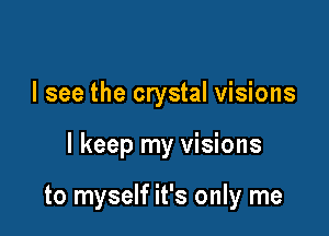I see the crystal visions

I keep my visions

to myself it's only me