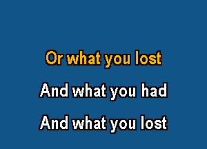 Or what you lost

And what you had

And what you lost