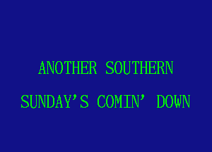 ANOTHER SOUTHERN
SUNDAYS COMIIW DOWN