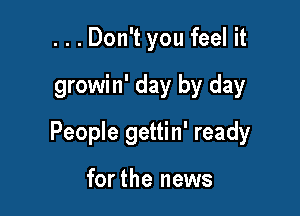 ...Don't you feel it

growin' day by day

People gettin' ready

forthe news