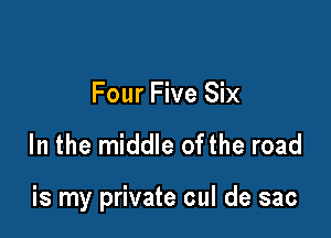 Four Five Six

In the middle ofthe road

is my private cul de sac